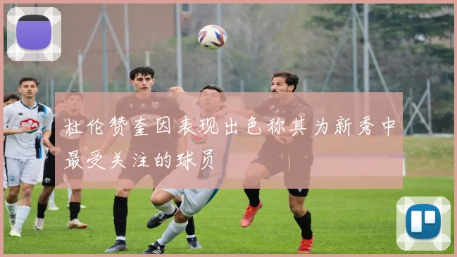 杜伦赞奎因表现出色称其为新秀中最受关注的球员