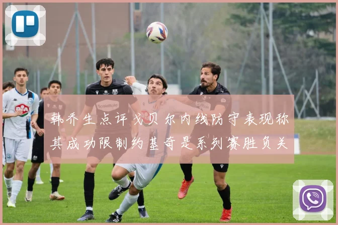 韩乔生点评戈贝尔内线防守表现称其成功限制约基奇是系列赛胜负关键