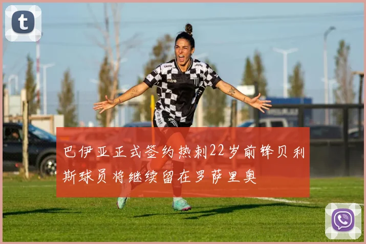 巴伊亚正式签约热刺22岁前锋贝利斯球员将继续留在罗萨里奥