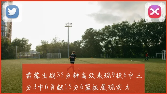 雷蒙出战35分钟高效表现9投6中三分3中6贡献15分6篮板展现实力